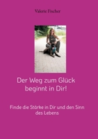 Der Weg zum Glück beginnt in Dir!: Finde die Stärke in Dir und den Sinn des Lebens (German Edition) 3757892054 Book Cover