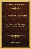 A Debonair Scoundrel: An Episode in the Moral History of San Francisco 0548439559 Book Cover