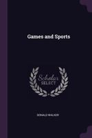 Games And Sports: Being An Appendix To Manly Exercises And Exercises For Ladies, Containing The Various In-door Games And Sports, The Out-of-door Games And Sports, Those Of The Seasons, &c 1019318066 Book Cover
