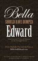 Bella Should Have Dumped Edward: Controversial Views & Debates on the Twilight Series 1569758220 Book Cover