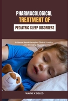 Pharmacological Treatment of Pediatric Sleep Disorders: Evidence Based therapies, Clinical Practice, and Emerging Advance. B0H8SSHJQL Book Cover