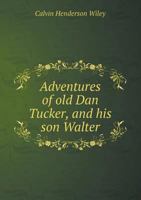Adventures Of Old Dan Tucker And His Son Walter: A Tale Of North Carolina 1165916681 Book Cover