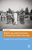 British Law and Governance in Treaty Port China 1842-1927: Consuls, Courts and Colonial Subjects 9463720391 Book Cover