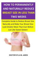 How to Permanently and Naturally Reduce Breast Size in Less Than Two Weeks: Complete Guide to Reduce Breast Size Naturally & Make Your Breast Size Look Smaller More Than Ever Before Just Like Sweet Si 1727203070 Book Cover