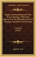 Origin And Development Of The Nicene Theology, With Some Reference To The Ritschlian View Of Theology And History Of Doctrine: Lectures 1165611422 Book Cover