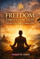 FREEDOM THROUGH ACTION: THE PRACTICAL GUIDE TO KARMA YOGA B0GVD7LD24 Book Cover