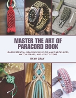 Master the Art of Paracord Book: Learn Essential Braiding Skills to Make Necklaces, Watch Straps, and Utility Items B0F453X8K8 Book Cover