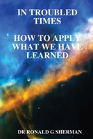 In Troubled Times: How To Apply What We Have Learned 0557059070 Book Cover