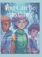 You Can Be Anything!: A Modern Day Guide To Careers Of Tomorrow 1387841971 Book Cover
