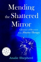 Mending the Shattered Mirror: A Journey of Recovery from Abusive Therapy 1539105997 Book Cover