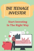 The Teenage Investor: Start Investing In The Right Way: How Can A Teenager Make Money Investing B09CGCW6LV Book Cover