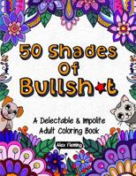 50 Shades Of Bullsh*t: A Delectable & Impolite Adult Coloring Book 2376190002 Book Cover