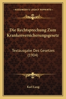 Die Rechtsprechung Zum Krankenversicherungsgesetz: Textausgabe Des Gesetzes (1904) 1161122044 Book Cover