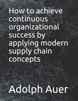 How to achieve continuous organizational success by applying modern supply chain concepts B098JH1BHG Book Cover