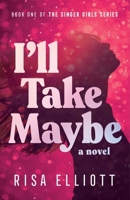 I'll Take Maybe: A Novel (Singer Girls Series) B0GPF3RKNB Book Cover