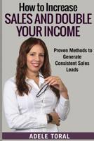 How to Increase Sales and Double Your Income: Proven Methods for Generating Consistent Sales Leads 0996953205 Book Cover