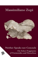Neither Speaks nor Conceals: On Select Fragments of Parmenides and Heraclitus (Philosophy) B0GNDPDTD3 Book Cover
