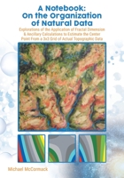 A Notebook : On the Organization of Natural Data: Explorations of the Application of Fractal Dimension & Ancillary Calculations to Estimate the Center Point from a 3X3 Grid of Actual Topographic Data 0228874955 Book Cover