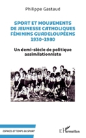 Sport et mouvements de jeunesse catholiques féminins guadeloupéens 1930-1980: Un demi-siècle de politique assimilationniste (Espaces Et Temps Du Sport) (French Edition) 2336438992 Book Cover