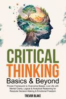 Critical Thinking Basics & Beyond: Proven Framework to Overcome Biases, Live Life with Mental Clarity, Logical & Analytical Reasoning for Resolute Decision-Making & Emotional Freedom 1763873048 Book Cover