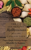 The Fit and Healthy Mediterranean Recipe Collection: Super Simple Delicious Recipes Affordable For Beginners 180317417X Book Cover