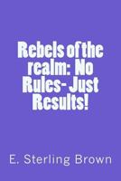 Rebels of the realm: No rules, Just results 1537081160 Book Cover