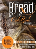 Bread Machine CookBook for Beginners: Easy Recipes for Perfect Homemade Bread Baking Includes Colored Pictures for Perfect Mouth Watering Bread for The Whole Family B08WS9H3C8 Book Cover