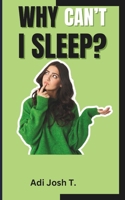 WHY CAN'T I SLEEP?: The Science Behind Sleep, And the Practical Advice to Help You Reclaim Those Precious Hours of Rest. B0DTXY32Y9 Book Cover