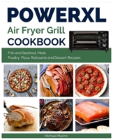 Power XL Air Fryer Grill Cookbook: Fish and Seafood, Meat, Poultry, Pizza, Rotisserie and Dessert Recipes B098VY5S2P Book Cover