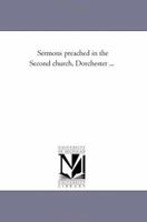 Sermons Preached in the Second Church, Dorchester 1425508952 Book Cover