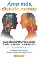 Ama más, discute menos.: Guía para construir relaciones fuertes y superar desafíos juntos. (Spanish Edition) B0CRPT8RG2 Book Cover