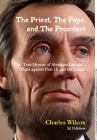 The Priest, The Pope, and The President: The True History of Abraham Lincoln's Fight Against the Jesuits and Pius IX 1716138442 Book Cover