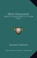 New England, What It Is and What It Is To Be 0548651744 Book Cover