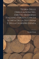 Teoria Delle Obbligazioni Nel Diritto Moderno Italiano, Esposta Con La Scorta Della Dottrina E Della Giurisprudenza - Primary Source Edition 1019183942 Book Cover