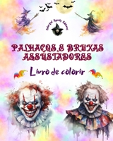 Palhaços e bruxas assustadores - Livro de colorir - As criaturas mais perturbadoras do Halloween: Uma coleção de designs aterrorizantes para estimular a criatividade dos adultos B0CKS58NK1 Book Cover