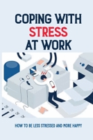 Coping With Stress At Work: How To Be Less Stressed And More Happy: Toxic Things You Need To Stop Doing If You Want To Live A Stress-Free Life B0997X9MDZ Book Cover