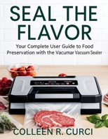 SEAL THE FLAVOR: Your Complete User Guide to Food Preservation with the Vacumar Vacuum Sealer B0FH79495H Book Cover