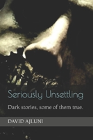 Seriously Unsettling: Dark stories, some of them true. B0B9R26B68 Book Cover