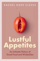Lustful Appetites: An Intimate History of Good Food and Wicked Sex 1509553630 Book Cover