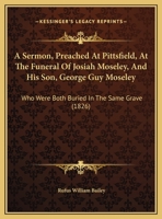A Sermon, Preached At Pittsfield, At The Funeral Of Josiah Moseley, And His Son, George Guy Moseley: Who Were Both Buried In The Same Grave 1169422926 Book Cover
