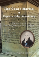 The Court-martial of Captain John Armstrong: Life, Death, and Politics in America’s First Regiment 1669823989 Book Cover
