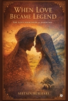 When Love Became Legend: The Love Folktales of Pakistan — Poetry, People, and Place B0GYDWNZQW Book Cover