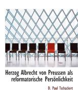 Herzog Albrecht Von Preussen ALS Reformatorische Personlichkeit 1115015427 Book Cover