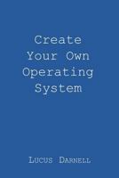 Create Your Own Operating System 1981624058 Book Cover
