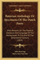 Batavian Anthology; or, Specimens of the Dutch Poets; With Remarks on the Poetical Literature and Language of the Netherlands, to the End of the Seventeenth Century 1146636636 Book Cover