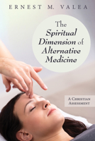 The Spiritual Dimension of Alternative Medicine: A Christian Assessment 1725260506 Book Cover