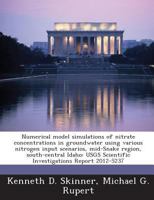Numerical model simulations of nitrate concentrations in groundwater using various nitrogen input scenarios, mid-Snake region, south-central Idaho: USGS Scientific Investigations Report 2012-5237 1288850484 Book Cover