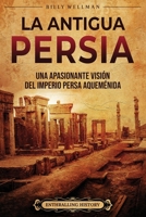 La antigua Persia: Una apasionante visión del Imperio persa aqueménida B0BM56C1JC Book Cover