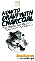 How To Draw With Charcoal: Your Step By Step Guide To Drawing With Charcoal 1647583969 Book Cover