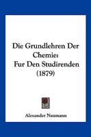 Die Grundlehren Der Chemie: Fur Den Studirenden (1879) 116841461X Book Cover